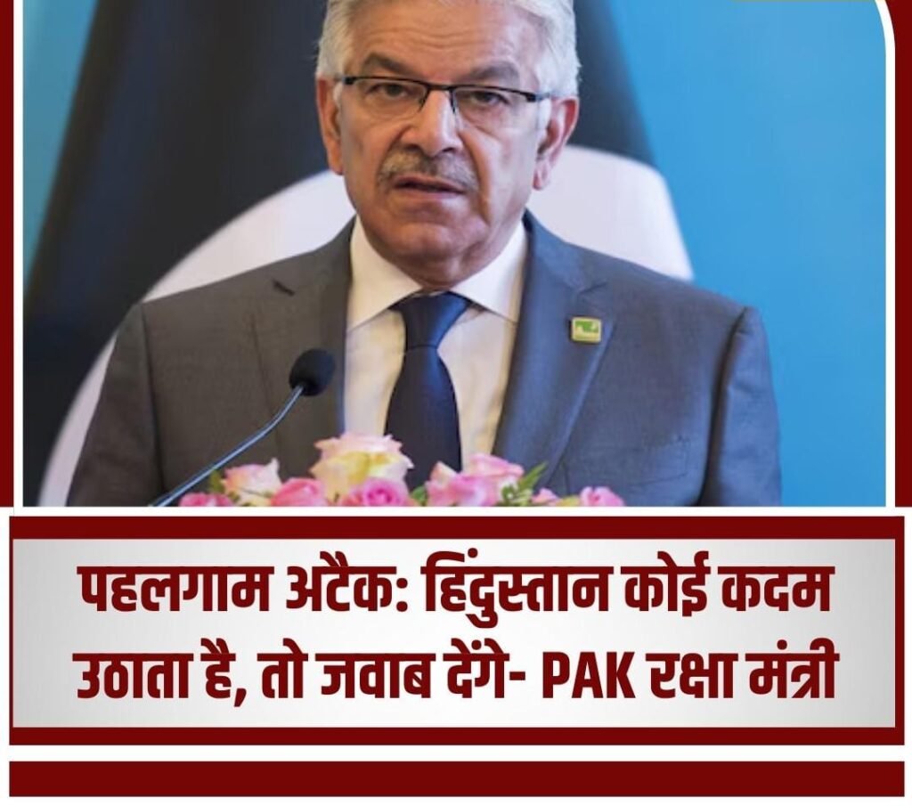 नई दिल्ली24अप्रैल25 पहलगाम अटैक: हिंदुस्तान कोई कदम उठाता है, तो जवाब देंगे- PAK रक्षा मंत्री