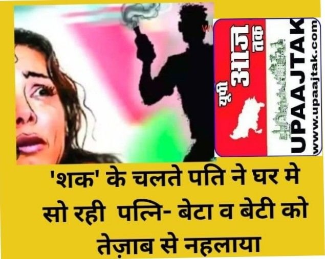 शाहजहांपुर24अप्रैल25 मे 'शक' के चलते पति ने घर मे सो रही अपनी पत्नि व बेटा व बेटी को तेज़ाब से नहला दिया।