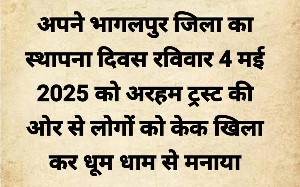 अरहम ट्रस्ट की ओर से भागलपुर का स्थापना दिवस 4 मई 2025 को मनाया जाएगा,