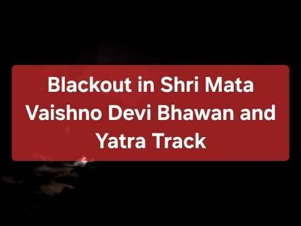 रियासी जम्मू कश्मीर12मई25*माता वैष्णो देवी भवन एवम यात्रा मार्ग पर ब्लैकआउट-योगेंद्र यादव।