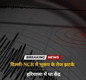 *दिल्ली-10जुलाई25*NCR में भूकंप के तेज झटके, हरियाणा में था केंद्र*