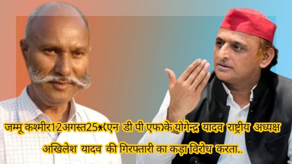 जम्मू कश्मीर12अगस्त25*(एन डी पी एफ)के योगेन्द्र यादव राष्ट्रीय अध्यक्ष अखिलेश यादव की गिरफ्तारी का कड़ा विरोध करता..