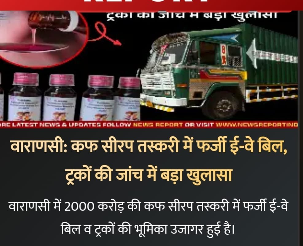 वाराणसी १७ दिसंबर २५ *: कफ सीरप तस्करी में फर्जी ई-वे बिल, ट्रकों की जांच में बड़ा खुलासा