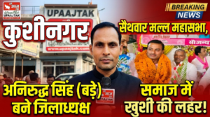 कुशीनगर27जुलाई26*सैथवार मल्ल महासभा, कुशीनगर के जिलाध्यक्ष बने अनिरुद्ध सिंह (बड़े), समाज में खुशी की लहर | 