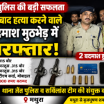 मथुरा19जुलाई26*मथुरा पुलिस की बड़ी सफलता: लूट के बाद हत्या करने वाले 3 बदमाश मुठभेड़ में गिरफ्तार, 