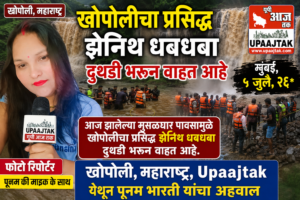 मुंबई, ५ जुलै, २६* आज झालेल्या मुसळधार पावसामुळे खोपोलीचा प्रसिद्ध झेनिथ धबधबा दुथडी भरून वाहत आहे.