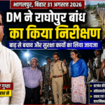 भागलपुर 31अगस्त 26*राघोपुर बांध का DM ने किया निरीक्षण, बाढ़ को लेकर प्रशासन अलर्ट