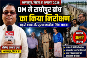 भागलपुर 31अगस्त 26*राघोपुर बांध का DM ने किया निरीक्षण, बाढ़ को लेकर प्रशासन अलर्ट