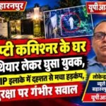 सहारनपुर 17 सितंबर 26 योगीराज में अपराधियों के हौसले बुलंद -डिप्टी कमिश्नर के घर हथियार लेकर घुसा युवक-