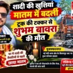 मुजफ्फरनगर 6 अक्टूबर 26*शादी की खुशियां मातम में बदलीं, ट्रक की टक्कर से भीम आर्मी कार्यकर्ता शुभम बावरा की मौत,,