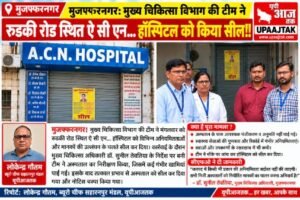 मुजफ्फरनगर 14 अक्टूबर 26* स्वास्थ्य विभाग की बड़ी कार्रवाई: रूड़की रोड स्थित ए.सी.एन. हॉस्पिटल सील,,,
